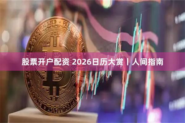 股票开户配资 2026日历大赏丨人间指南