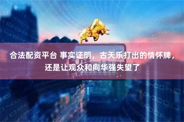 合法配资平台 事实证明，古天乐打出的情怀牌，还是让观众和向华强失望了