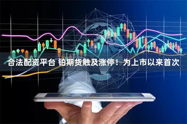 合法配资平台 铂期货触及涨停！为上市以来首次