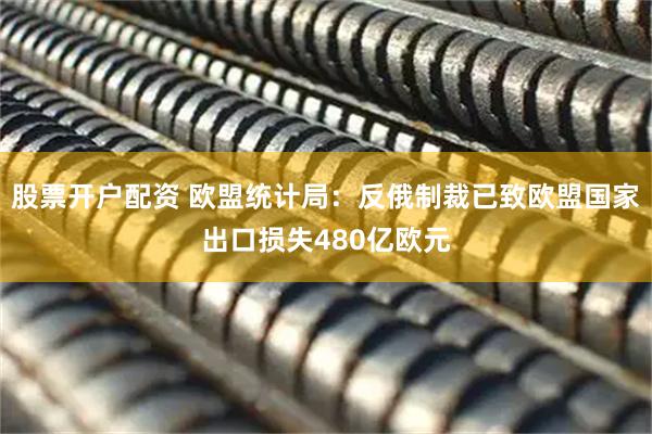 股票开户配资 欧盟统计局：反俄制裁已致欧盟国家出口损失480亿欧元