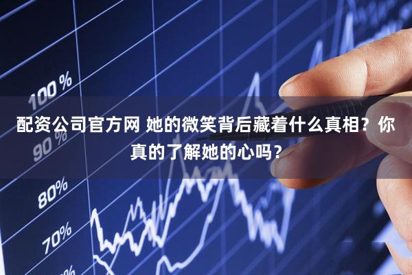 配资公司官方网 她的微笑背后藏着什么真相？你真的了解她的心吗？