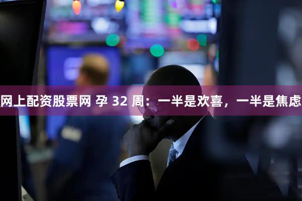网上配资股票网 孕 32 周：一半是欢喜，一半是焦虑