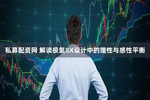 私募配资网 解读极氪8X设计中的理性与感性平衡
