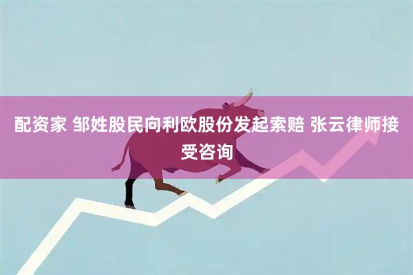 配资家 邹姓股民向利欧股份发起索赔 张云律师接受咨询