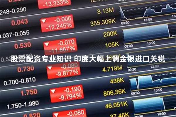股票配资专业知识 印度大幅上调金银进口关税